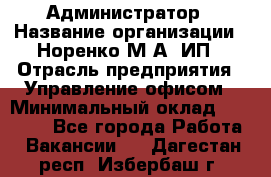 Администратор › Название организации ­ Норенко М А, ИП › Отрасль предприятия ­ Управление офисом › Минимальный оклад ­ 15 000 - Все города Работа » Вакансии   . Дагестан респ.,Избербаш г.